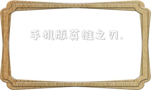 手机版英雄之刃.的简单介绍